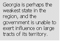 Text Box: Georgia is perhaps the weakest state in the region, and the government is unable to exert influence on large tracts of its territory.