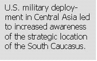 Text Box: U.S. military deploy-ment in Central Asia led to increased awareness of the strategic location of the South Caucasus.