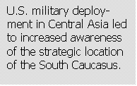 Text Box: U.S. military deploy-ment in Central Asia led to increased awareness of the strategic location of the South Caucasus.