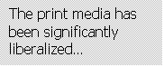 Text Box: The print media has been significantly liberalized…
