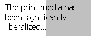 Text Box: The print media has been significantly liberalized…