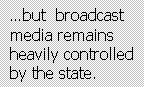 Text Box: …but  broadcast media remains heavily controlled by the state.