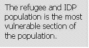 Text Box: The refugee and IDP population is the most vulnerable section of the population.