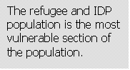 Text Box: The refugee and IDP population is the most vulnerable section of the population.