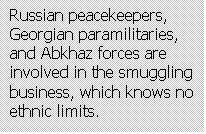 Text Box: Russian peacekeepers, Georgian paramilitaries, and Abkhaz forces are involved in the smuggling  business, which knows no ethnic limits.