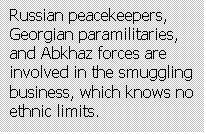 Text Box: Russian peacekeepers, Georgian paramilitaries, and Abkhaz forces are involved in the smuggling  business, which knows no ethnic limits.