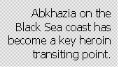 Text Box: Abkhazia on the Black Sea coast has become a key heroin transiting point.