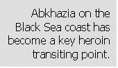 Text Box: Abkhazia on the Black Sea coast has become a key heroin transiting point.