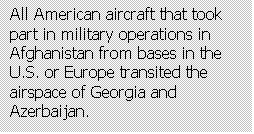 Text Box: All American aircraft that took part in military operations in Afghanistan from bases in the U.S. or Europe transited the airspace of Georgia and Azerbaijan.