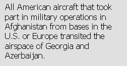 Text Box: All American aircraft that took part in military operations in Afghanistan from bases in the U.S. or Europe transited the airspace of Georgia and Azerbaijan.