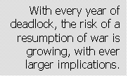 Text Box: With every year of deadlock, the risk of a resumption of war is growing, with ever larger implications.