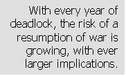 Text Box: With every year of deadlock, the risk of a resumption of war is growing, with ever larger implications.